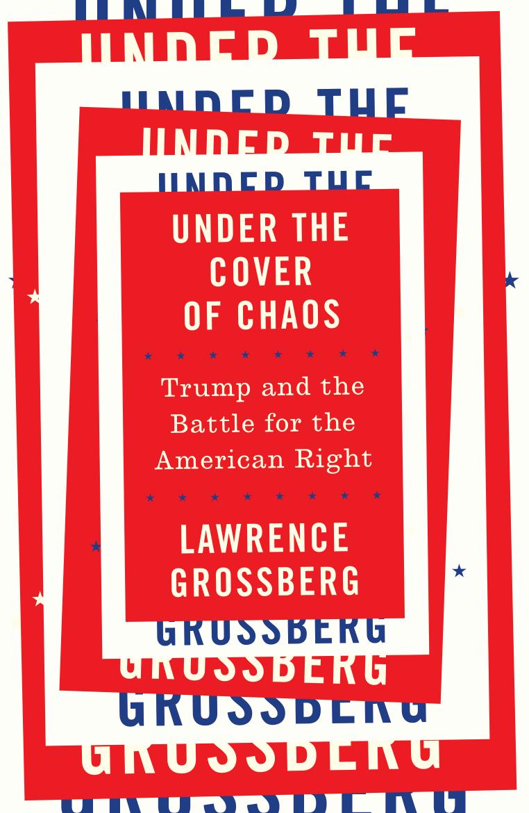 Under the Cover of Chaos: Trump and the Battle for the American Right by Lawrence Grossberg