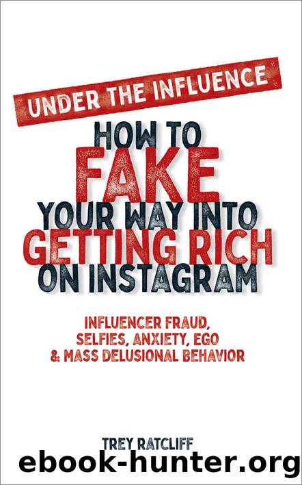 Under the Influence - How to Fake Your Way into Getting Rich on Instagram: Influencer Fraud, Selfies, Anxiety, Ego, and Mass Delusional Behavior by Trey Ratcliff