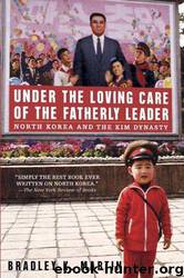 Under the Loving Care of the Fatherly Leader: North Korea and the Kim Dynasty by Bradley K. Martin