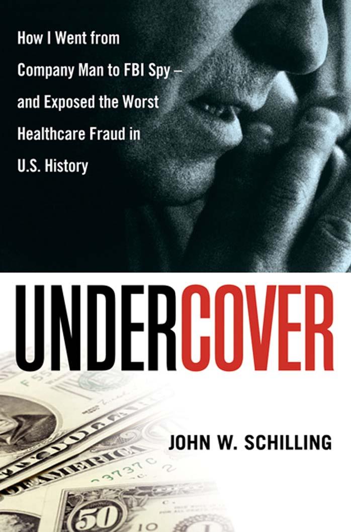 Undercover: How I Went from Company Man to FBI Spy -- and Exposed the Worst Healthcare Fraud in US History by John W. Schilling