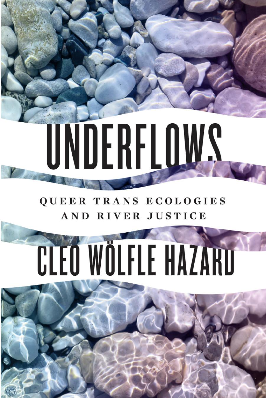 Underflows: Queer Trans Ecologies and River Justice by Cleo Wolfe Hazard