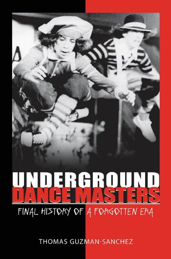 Underground Dance Masters: Final History of a Forgotten Era (repost) by Thomas Guzman-Sanchez