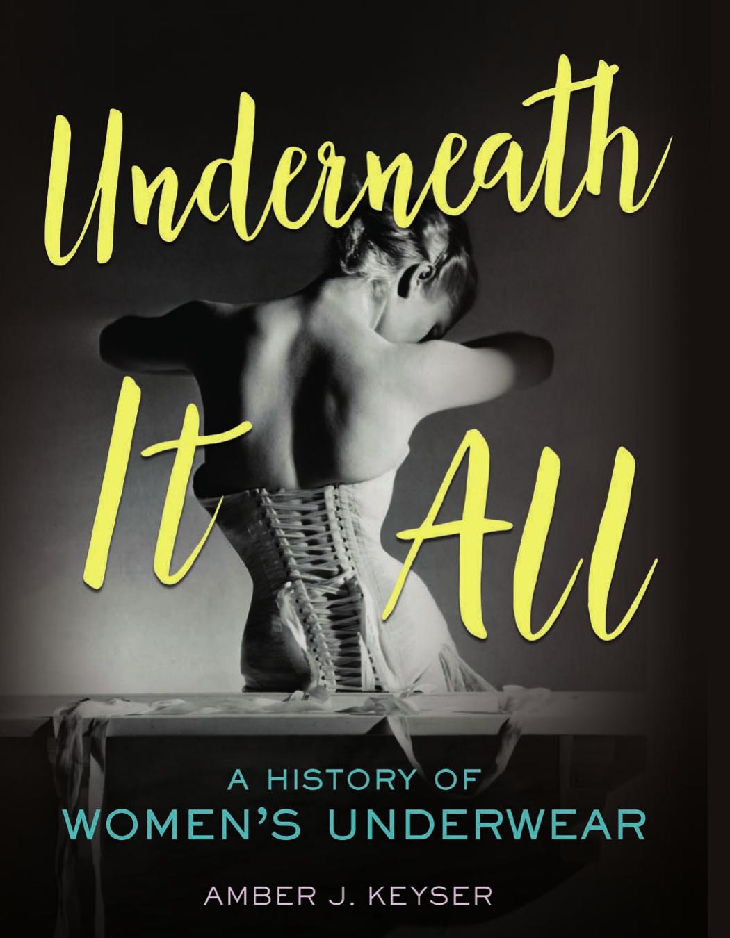Underneath It All: A History of Women's Underwear by Amber J Keyser