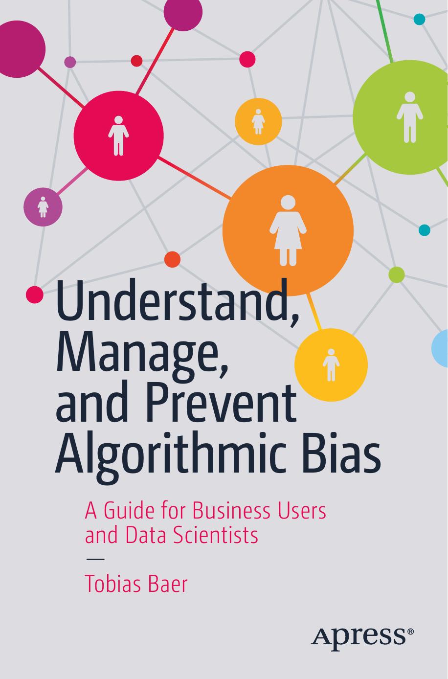 Understand, Manage, and Prevent Algorithmic Bias: A Guide for Business Users and Data Scientists by Tobias Baer
