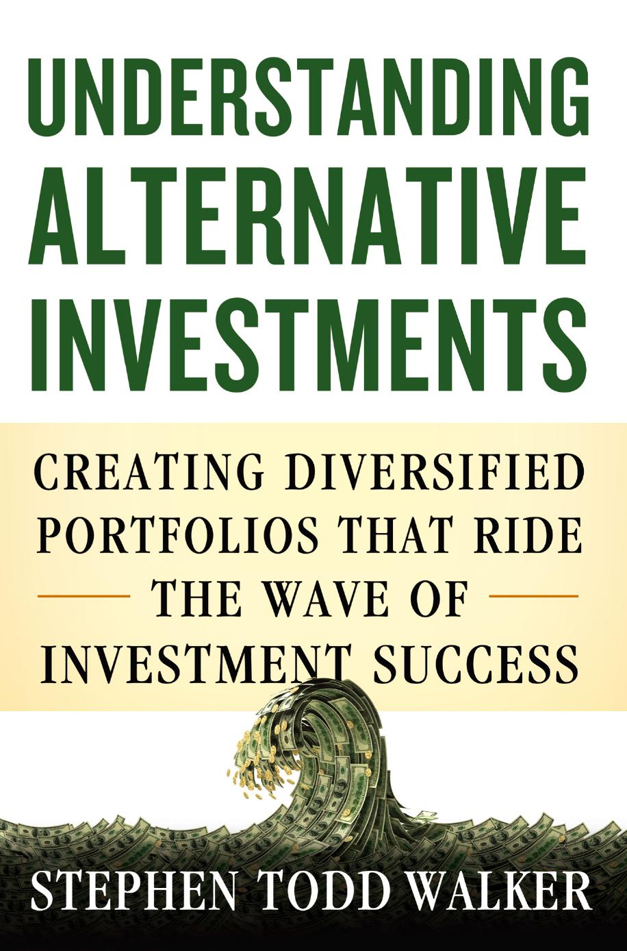 Understanding Alternative Investments: Creating Diversified Portfolios that Ride the Wave of Investment Success by Stephen Todd Walker (auth.)