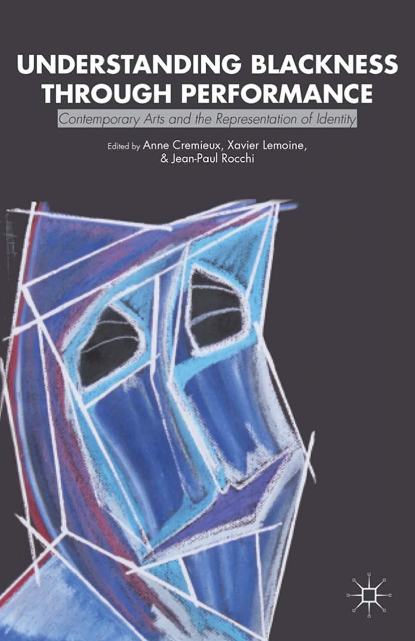 Understanding Blackness through Performance: Contemporary Arts and the Representation of Identity by Anne Crémieux Xavier Lemoine Jean-Paul Rocchi (eds.)