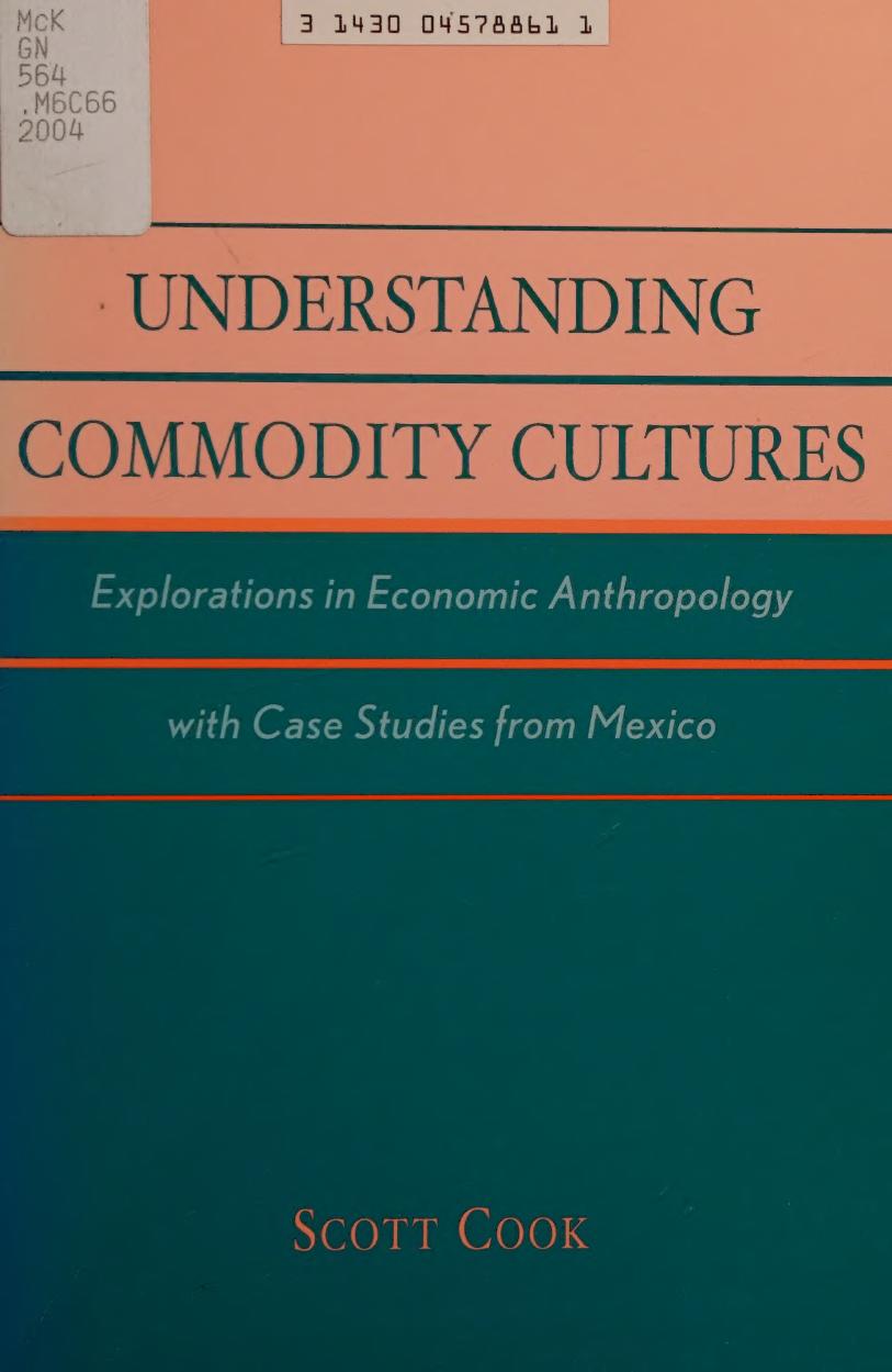 Understanding Commodity Cultures: Explorations in Economic Anthropology with Case Studies from Mexico by Scott Cook