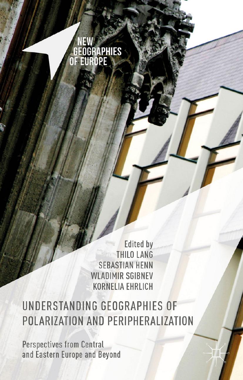 Understanding Geographies of Polarization and Peripheralization: Perspectives from Central and Eastern Europe and Beyond by Thilo Lang Sebastian Henn Wladimir Sgibnev Kornelia Ehrlich