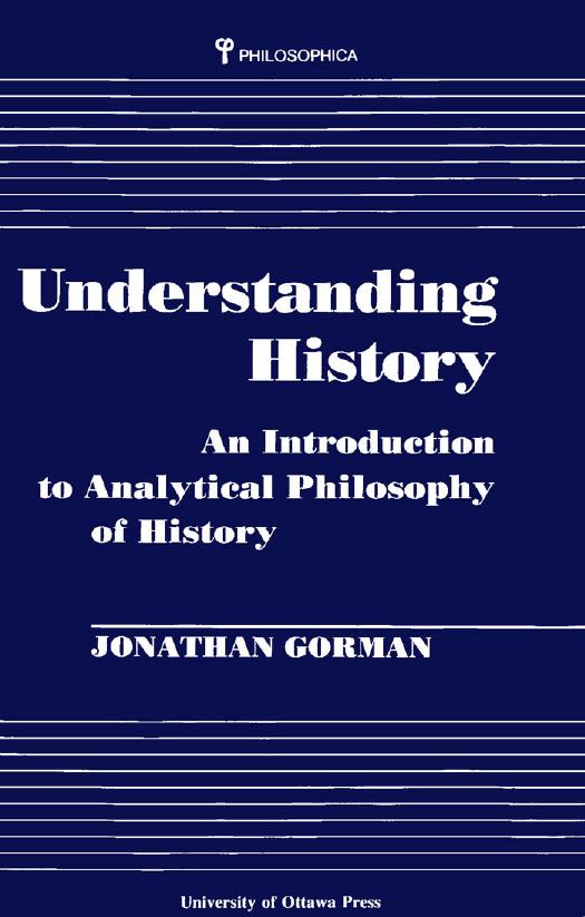 Understanding History: An Introduction to Analytical Philosophy of History by Jonathan Gorman
