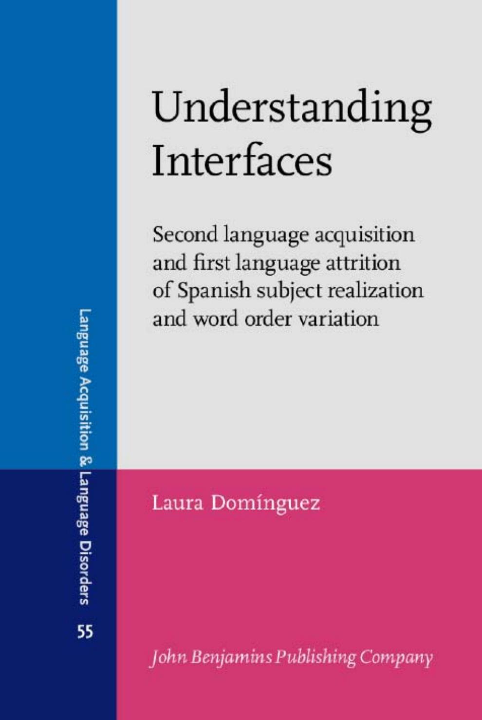 Understanding Interfaces: Second language acquisition and first language attrition of Spanish subject realization and word order variation by Laura Domínguez