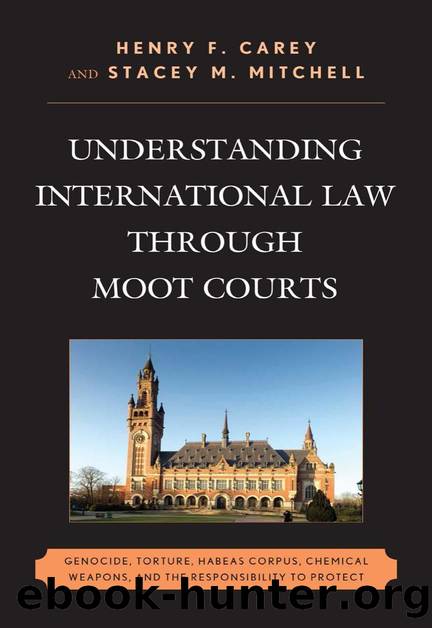 Understanding International Law through Moot Courts : Genocide, Torture, Habeas Corpus, Chemical Weapons, and the Responsibility to Protect by Henry F. Carey (editor); Stacey M. Mitchell (editor)