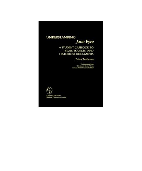 Understanding Jane Eyre: A Student Casebook to Issues, Sources, and Historical Documents by Debra Teachman