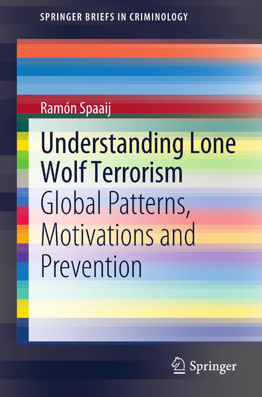 Understanding Lone Wolf Terrorism: Global Patterns, Motivations and Prevention by Ramon Spaaij (auth.)