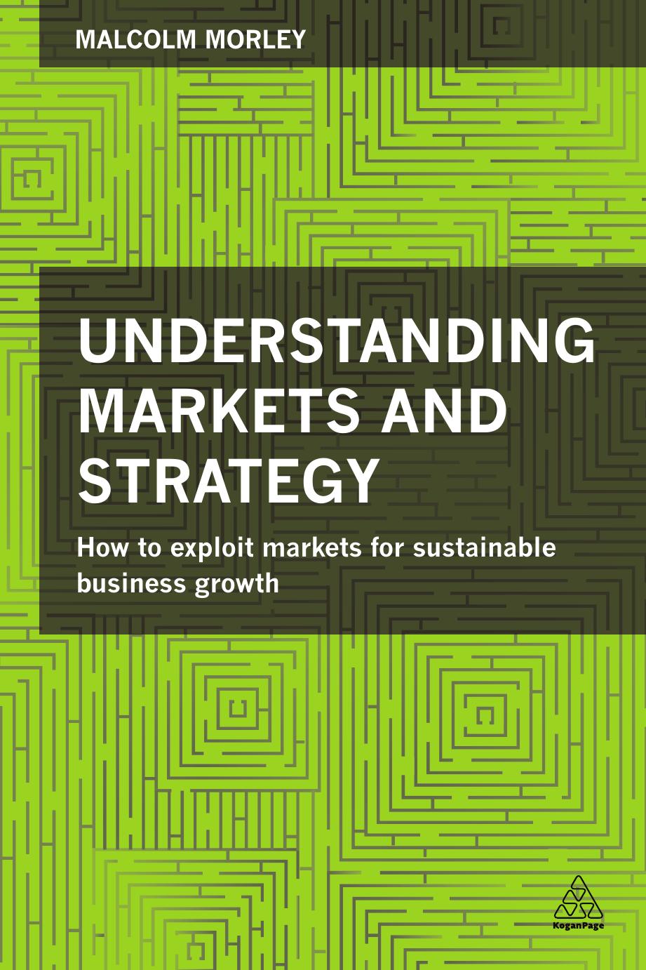 Understanding Markets and Strategy: How to Exploit Markets for Sustainable Business Growth by Morley