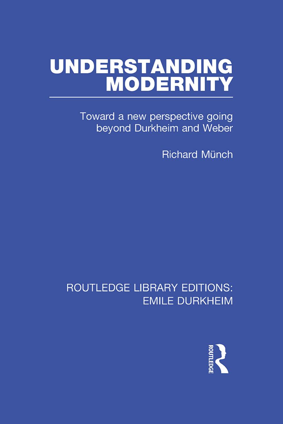 Understanding Modernity: Toward a new perspective going beyond Durkheim and Weber by Richard Munch