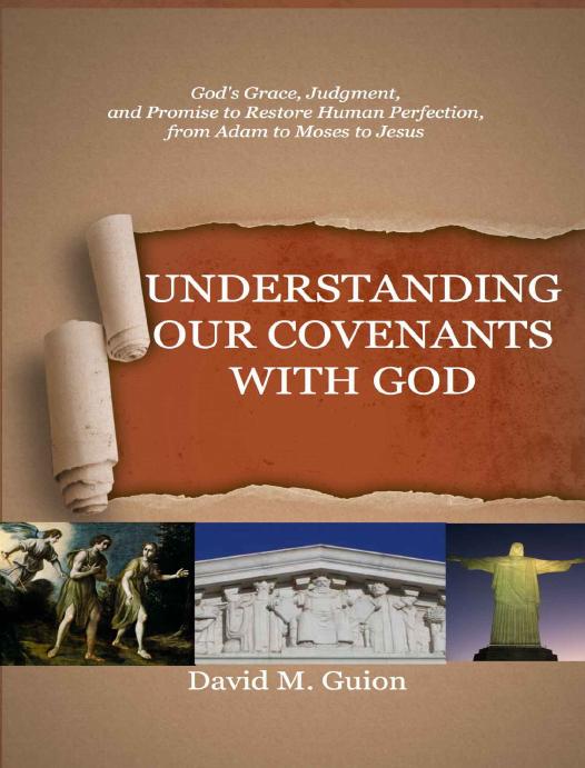 Understanding Our Covenants with God: God's Grace, Judgment, and Promise to Restore Human Perfection, from Adam to Moses to Jesus by David M. Guion
