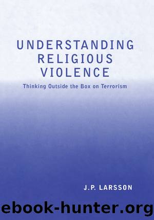 Understanding Religious Violence: Thinking Outside the Box on Terrorism by J. P. Larsson