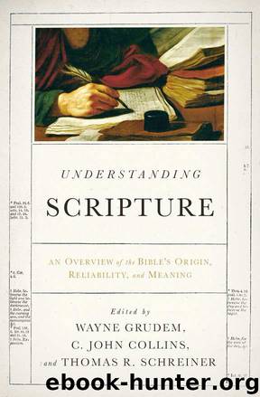 Understanding Scripture: An Overview of the Bible's Origin, Reliability, and Meaning by Wayne Grudem & C. John Collins & Thomas R. Schreiner & J. I. Packer & John Piper & R. Kent Hughes & Leland Ryken & Vern S. Poythress & John D. Currid