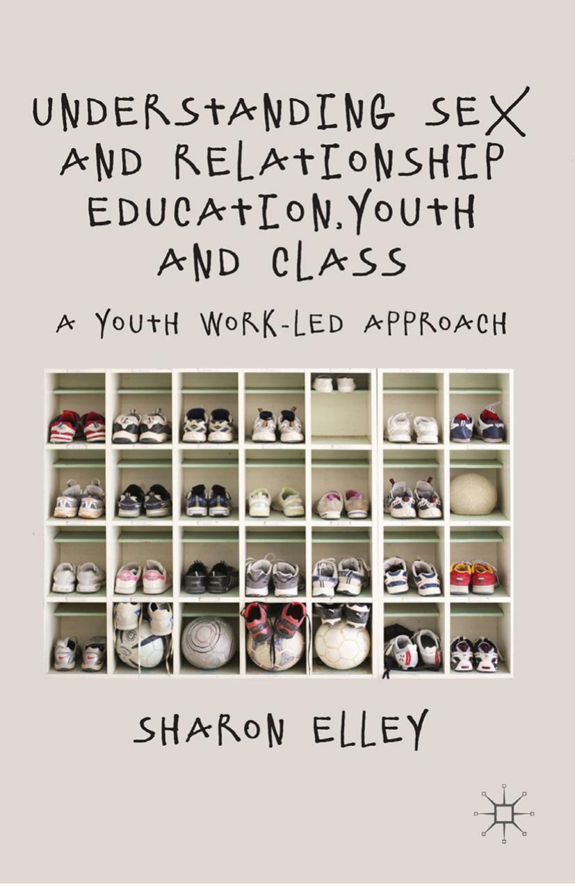 Understanding Sex and Relationship Education, Youth and Class: A Youth Work-Led Approach by Sharon Elley (auth.)
