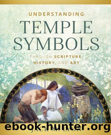 Understanding Temple Symbols Through Scripture, History, and Art by Jack M. Lyon