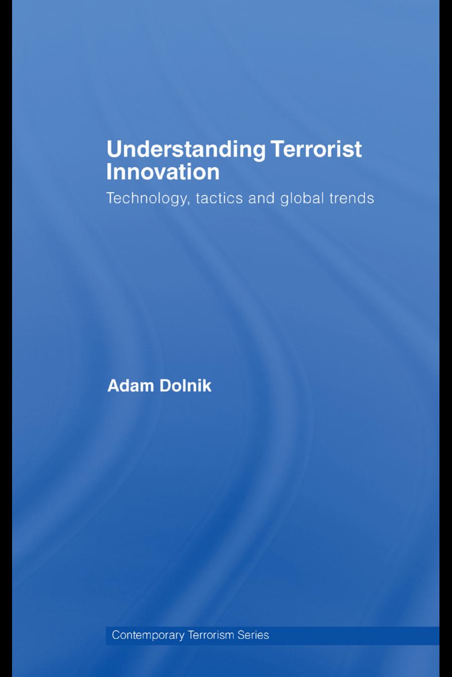Understanding Terrorist Innovation: Technology, Tactics and Global Trends by Adam Dolnik
