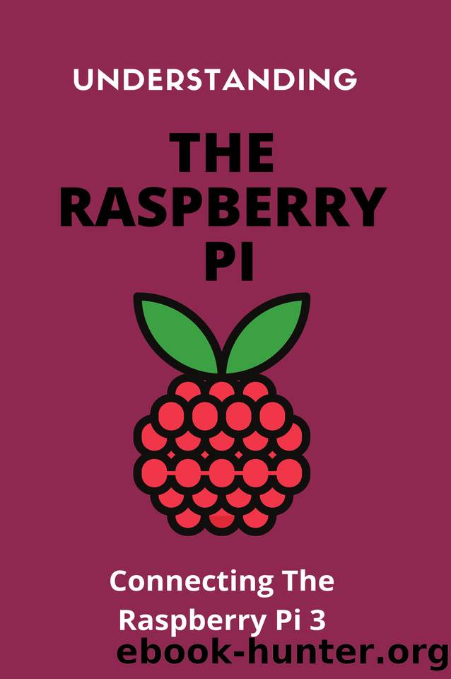 Understanding The Raspberry Pi: Connecting The Raspberry Pi 3: Raspberry Pi Appliances by Gena Willian