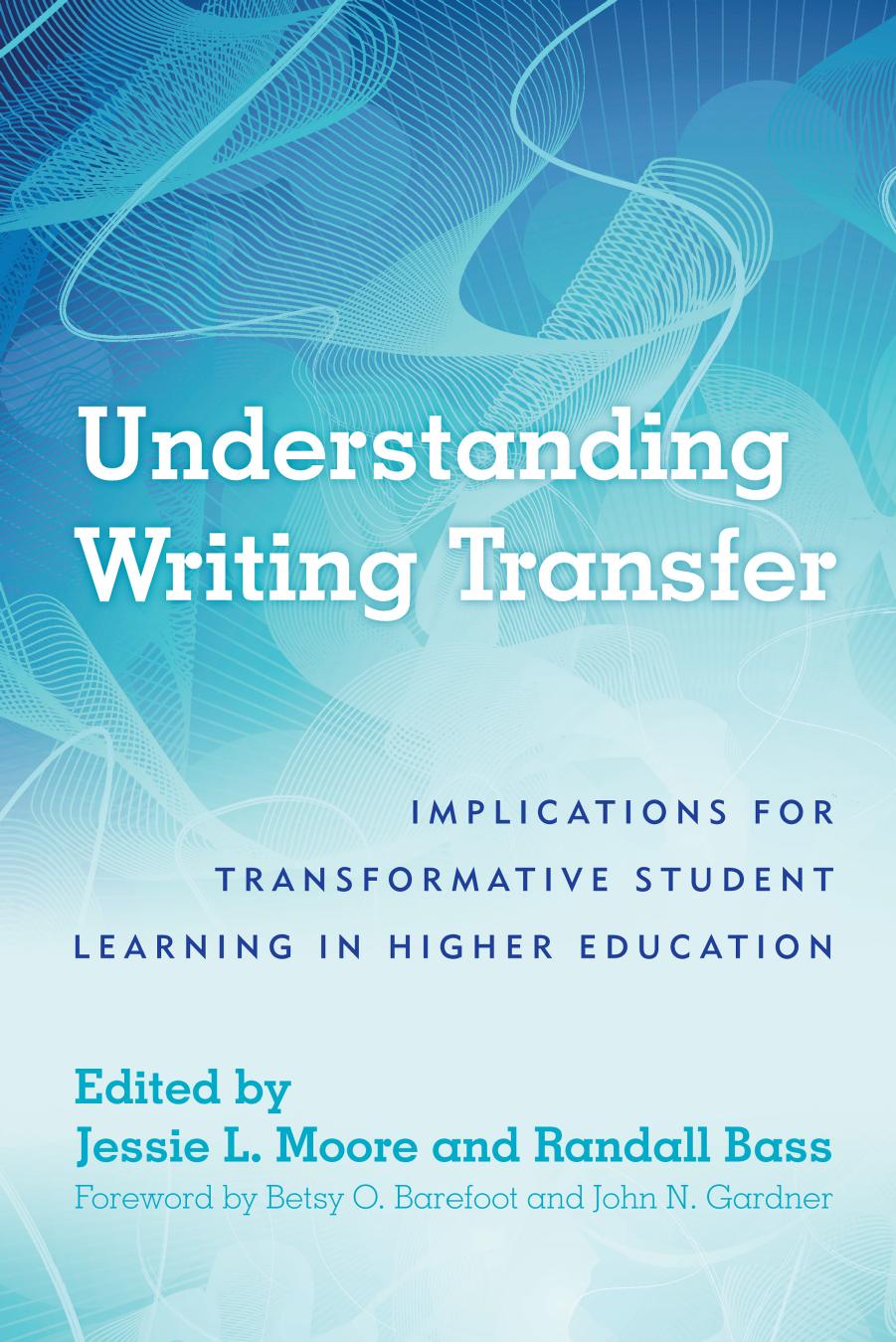 Understanding Writing Transfer : Implications for Transformative Student Learning in Higher Education by Randall Bass; Jessie L. Moore; John N. Gardner; Betsy O. Barefoot