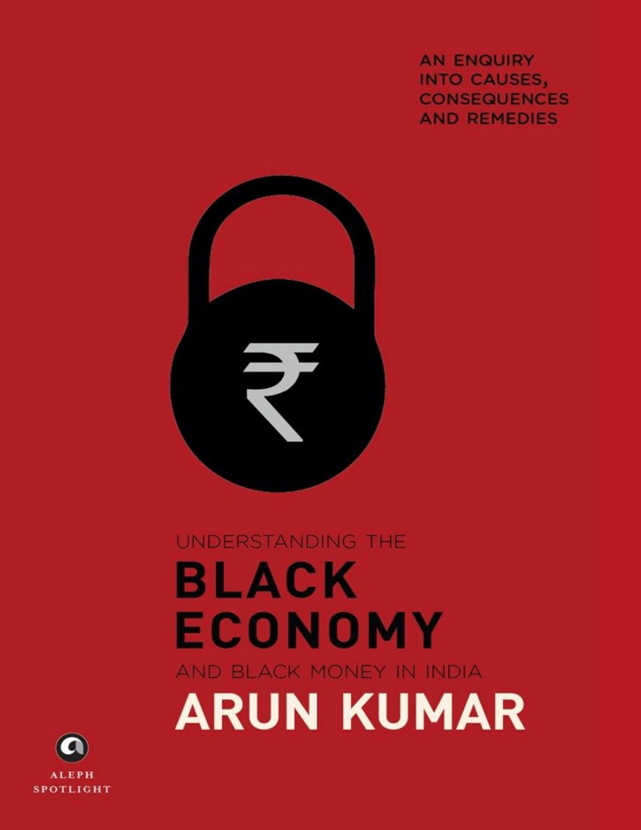 Understanding the Black Economy and Black Money in India: An Enquiry into Causes, Consequences & Remedies by Arun Kumar