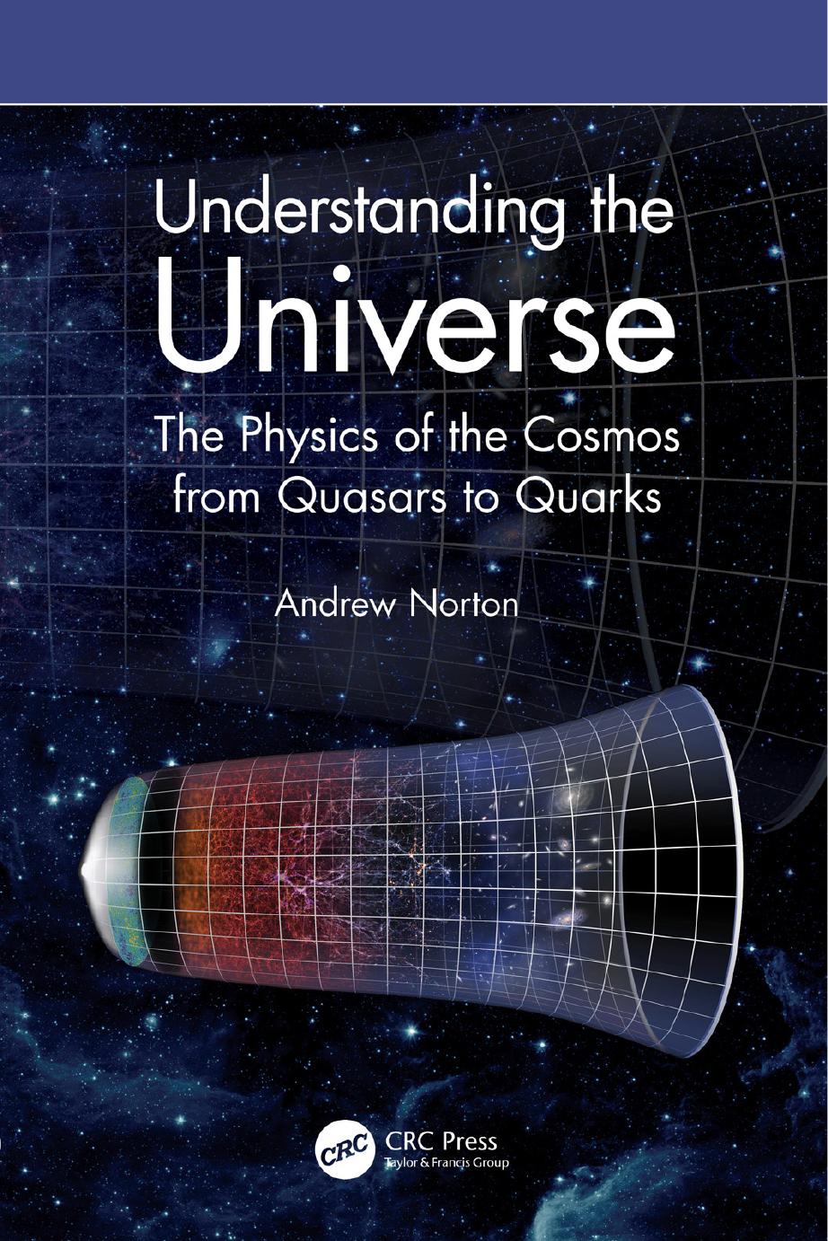 Understanding the Universe. The Physics of the Cosmos from Quasars to Quarks by Andrew Norton