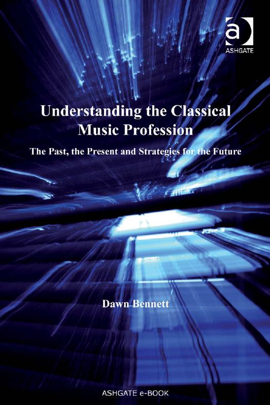 Understanding the classical music profession: the past, the present and strategies for the future by Dawn Elizabeth Bennett
