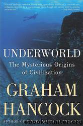 Underworld The Mysterious Origins of Civilization by Graham Hancock
