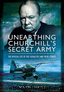 Unearthing Churchill's Secret Army: The Official List of SOE Casualties and Their Stories by John Grehan & Martin Mace