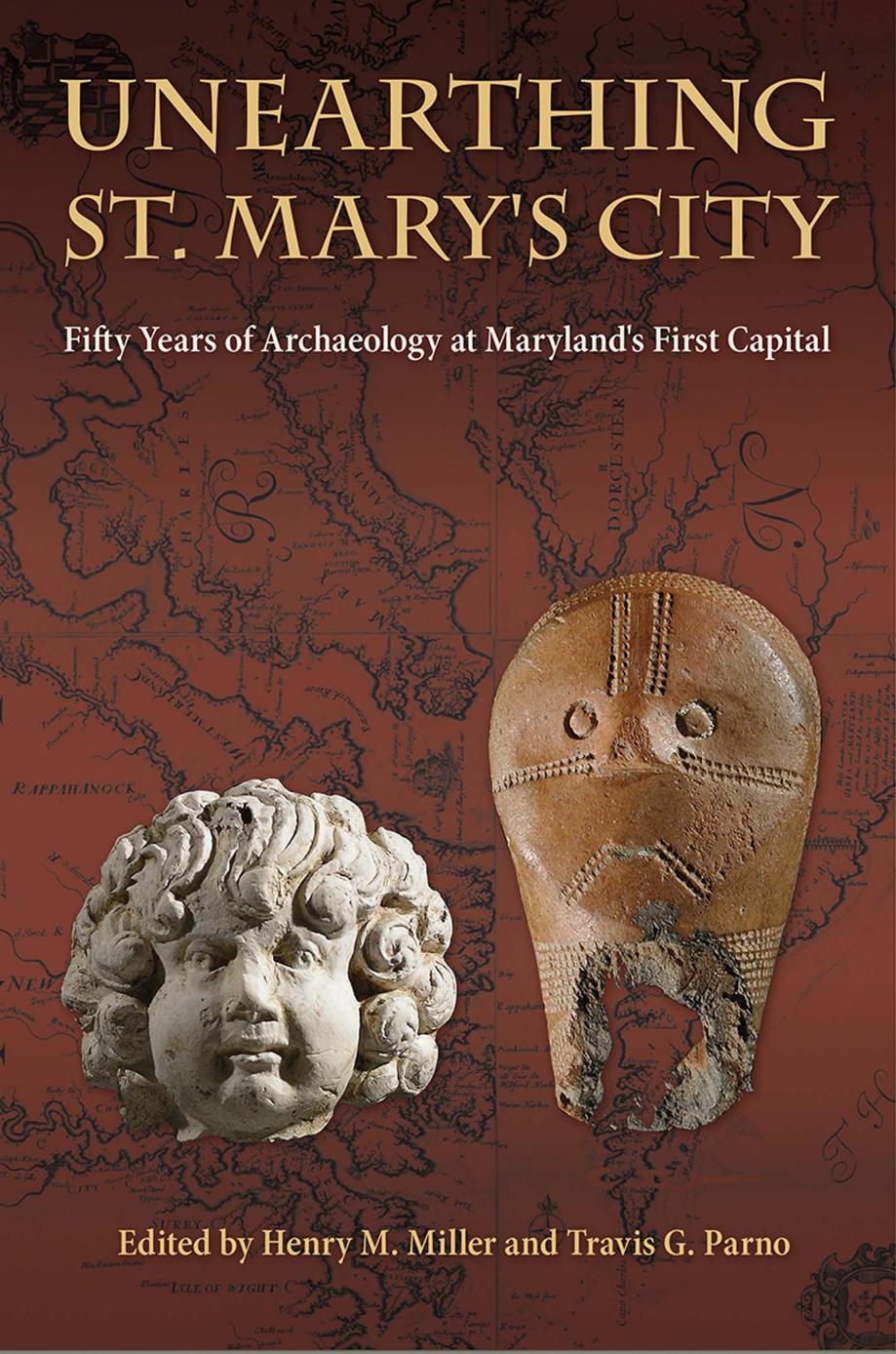 Unearthing St. Mary's City: Fifty Years of Archaeology at Maryland's First Capital by Henry M. Miller; Travis G. Parno