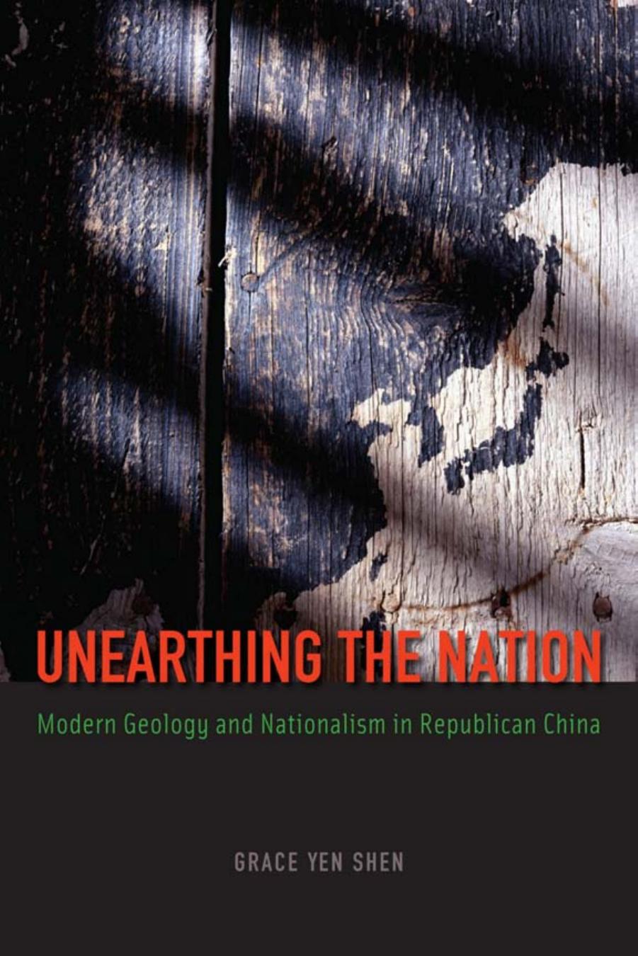 Unearthing the Nation: Modern Geology and Nationalism in Republican China by Grace Yen Shen