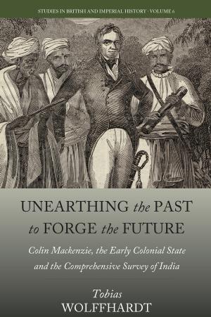 Unearthing the Past to Forge the Future: Colin Mackenzie, the Early Colonial State, and the Comprehensive Survey of India by Tobias Wolffhardt; Jane Rafferty
