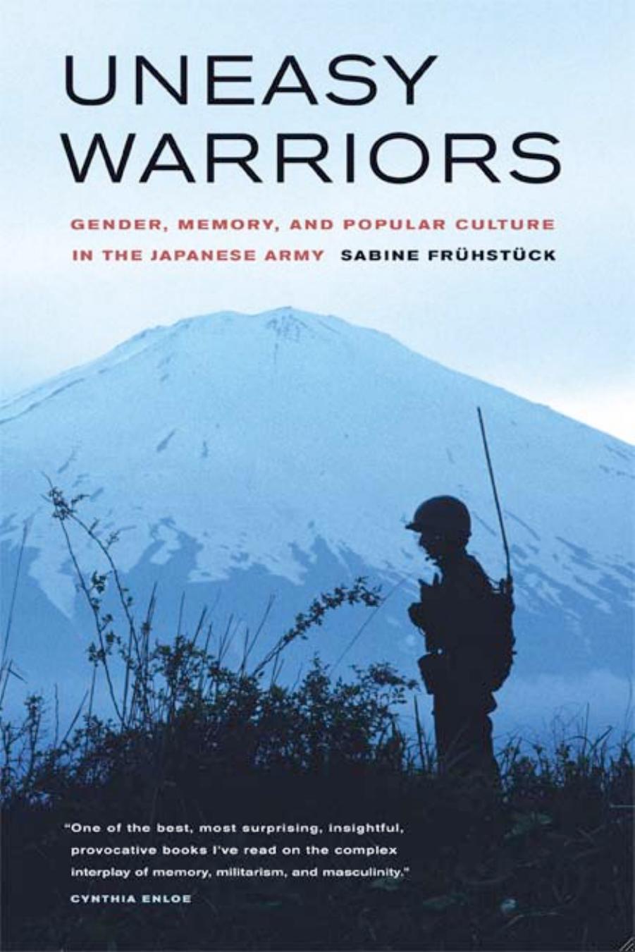 Uneasy Warriors: Gender, Memory, and Popular Culture in the Japanese Army by Sabine Fruhstuck