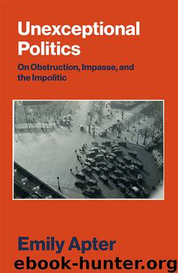 Unexceptional Politics: On Obstruction, Impasse, and the Impolitic by Emily Apter