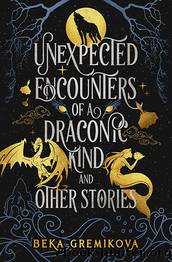 Unexpected Encounters of a Draconic Kind and Other Stories by Beka Gremikova