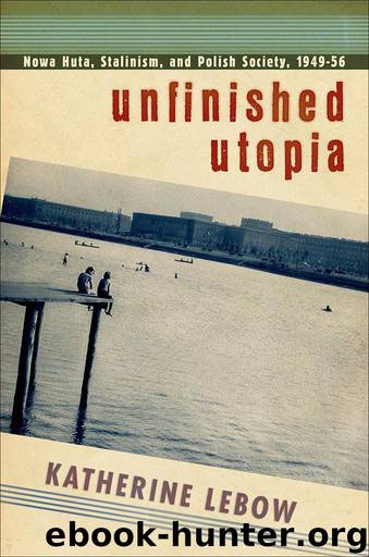 Unfinished Utopia: Nowa Huta, Stalinism, and Polish Society, 1949–56 by Lebow Katherine