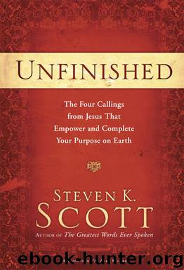 Unfinished: The Four Callings from Jesus That Empower and Complete Your Purpose on Earth by Scott Steven K