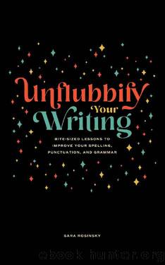 Unflubbify Your Writing: Bite-Sized Lessons to Improve Your Spelling, Punctuation, and Grammar by Sara Rosinsky