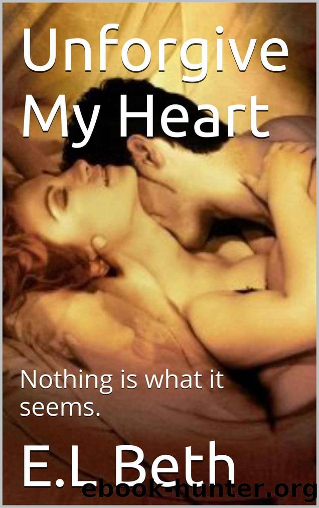 Unforgive My Heart: Nothing is what it seems. by E.L Beth