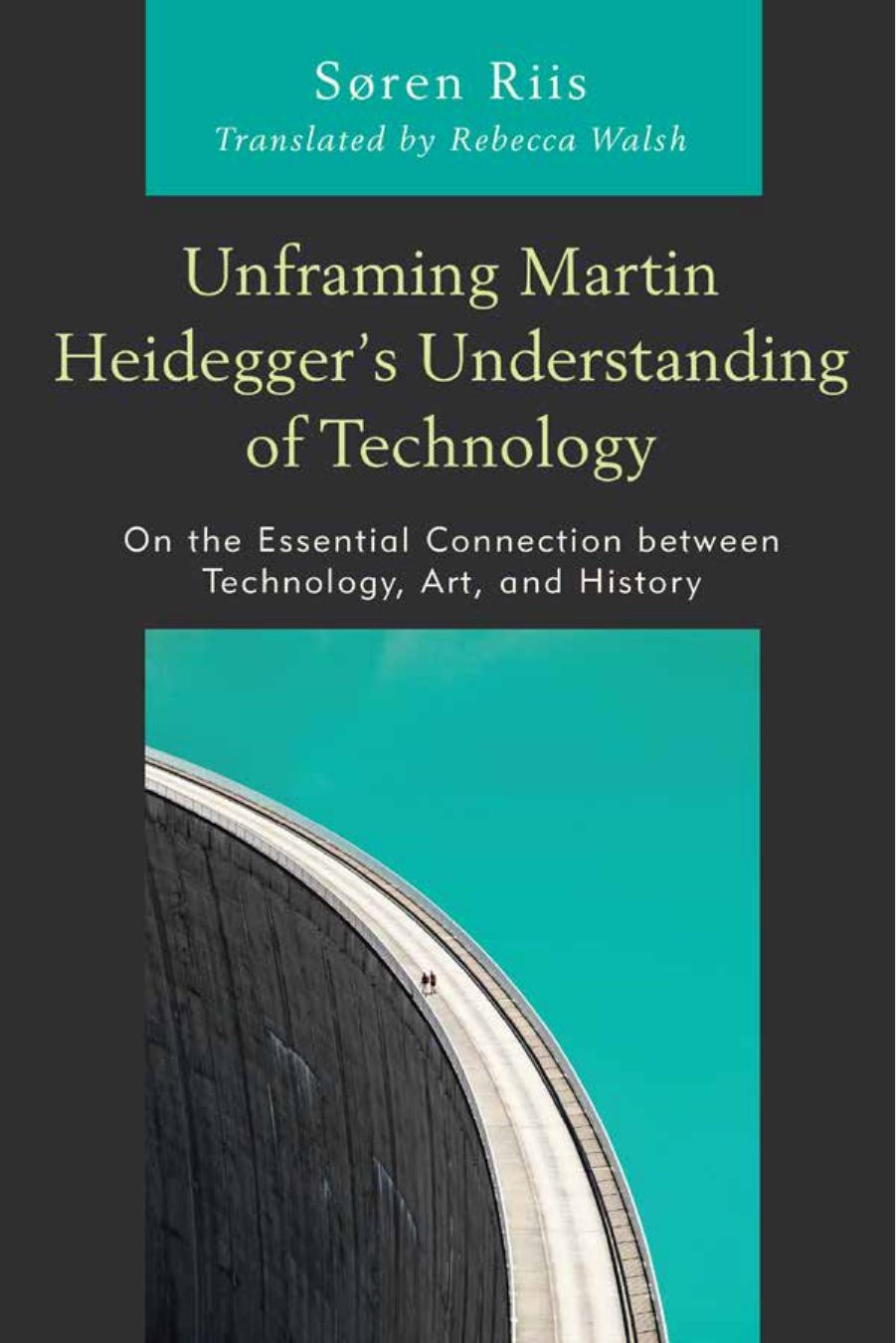 Unframing Martin Heidegger's understanding of technology: on the essential connection between technology, art, and history by Heidegger Martin;Riis Søren;Walsh Rebecca