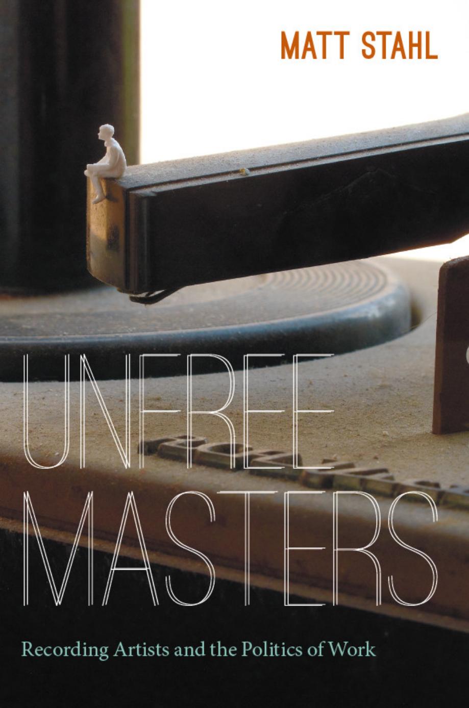 Unfree Masters: Popular Music and the Politics of Work by Matt Stahl