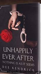 Unhappily-ever-after: Nothing is as it seems by Dee Kendrick