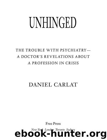 Unhinged: The Trouble with Psychiatry - A Doctor's Revelations about a Profession in Crisis by Daniel Carlat