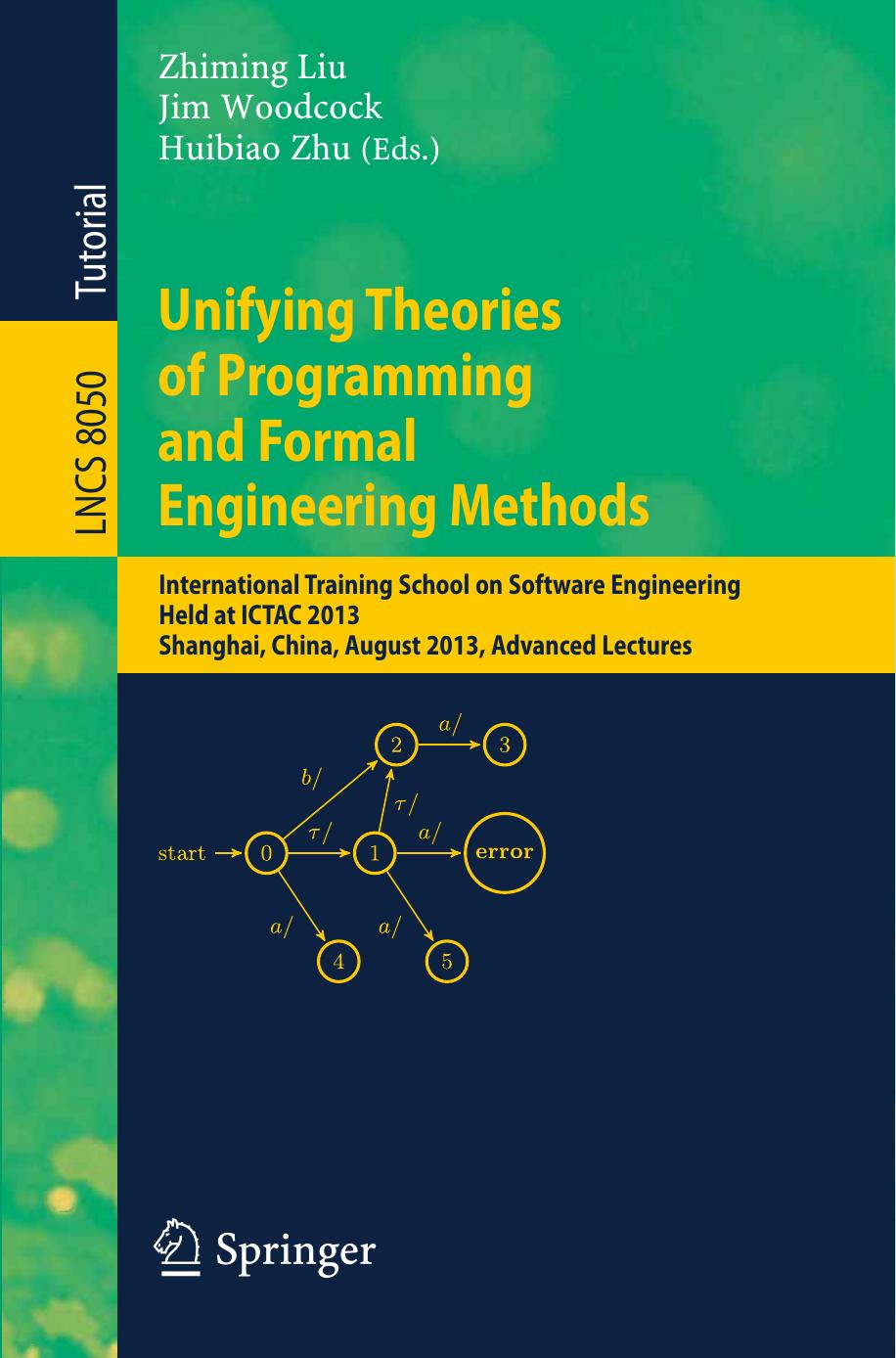 Unifying Theories of Programming and Formal Engineering Methods: International Training School on Software Engineering, Held at ICTAC 2013, Shanghai, China, August 26-30, 2013, Advanced Lectures by Ruzhen Dong Johannes Faber Wei Ke (auth.) Zhiming Liu Jim Woodcock Huibiao Zhu (eds.)