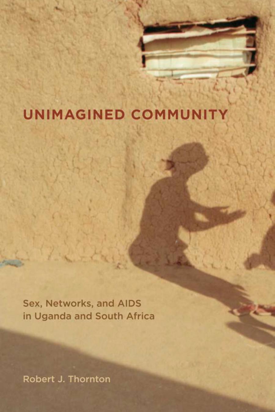 Unimagined Community: Sex, Networks, and AIDS in Uganda and South Africa by Robert J. Thornton