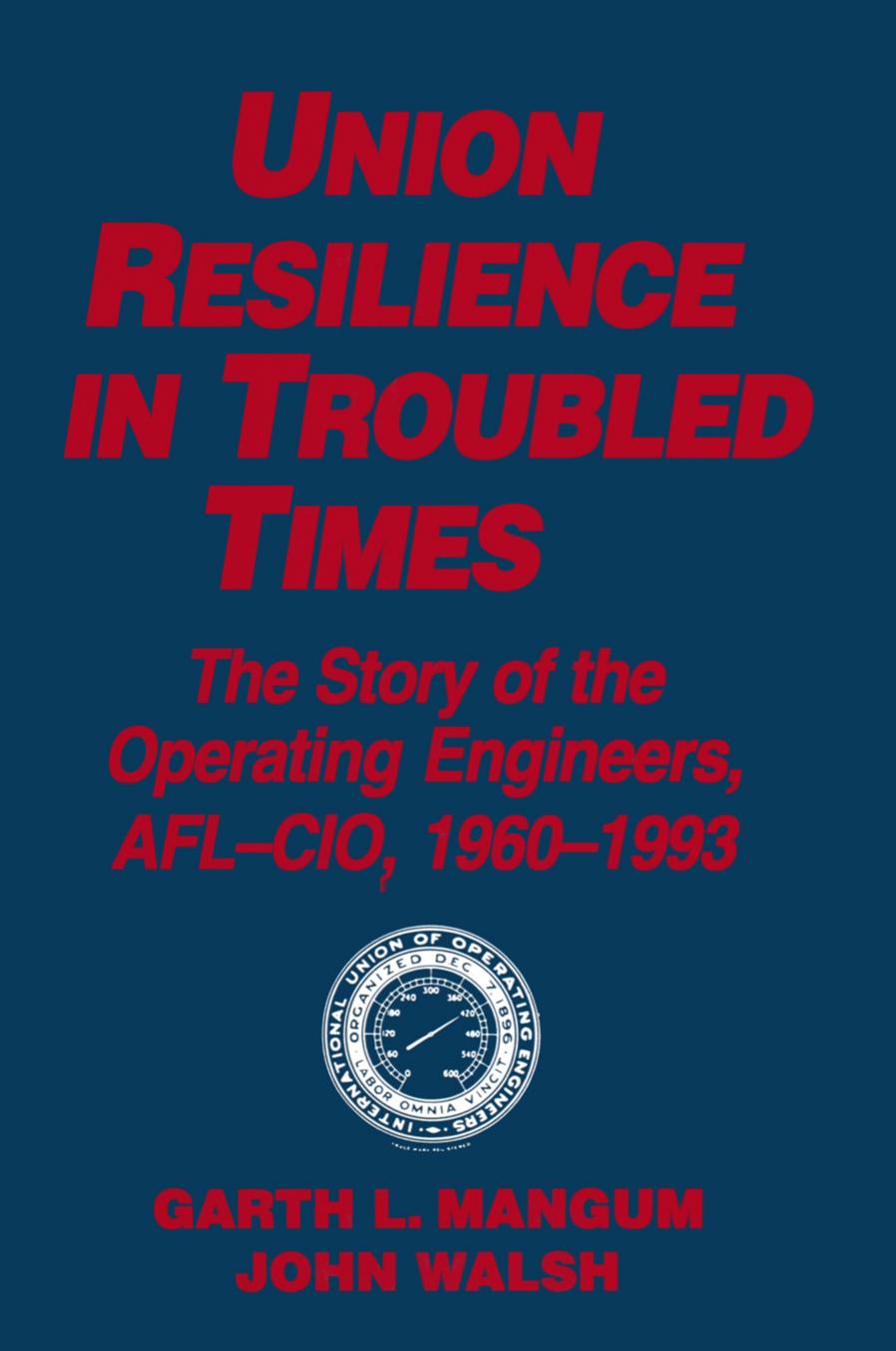 Union Resilience in Troubled Times: the Story of the Operating Engineers, AFL-CIO, 1960-93 : The Story of the Operating Engineers, AFL-CIO, 1960-93 by Garth L. Mangum; Jack Walsh