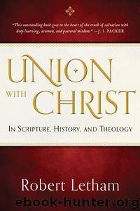Union With Christ: In Scripture, History, and Theology by Robert Letham